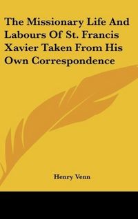 Produktbild: The Missionary Life And Labours Of St. Francis Xavier Taken From His Own Correspondence