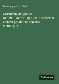 Produktbild: Geschichte der gro&szlig;en National-Mutter-Loge der preu&szlig;ischen Staaten genannt zu den drei Weltkugeln