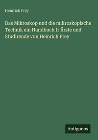 Produktbild: Das Mikroskop und die mikroskopische Technik ein Handbuch fr &Auml;rzte und Studirende von Heinrich Frey