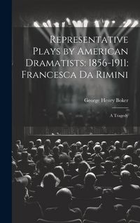 Produktbild: Representative Plays by American Dramatists: 1856-1911: Francesca da Rimini: A Tragedy