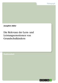 Produktbild: Die Relevanz der Lern- und Leistungsemotionen von Grundschulkindern