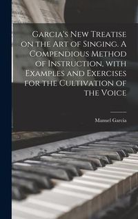Produktbild: Garcia's New Treatise on the Art of Singing. A Compendious Method of Instruction, With Examples and Exercises for the Cultivation of the Voice