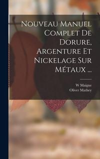 Produktbild: Nouveau Manuel Complet De Dorure, Argenture Et Nickelage Sur M&eacute;taux ...