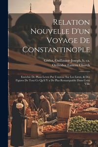 Produktbild: Relation nouvelle d'un voyage de Constantinople: Enrichie de plans levez par l'auteur sur les lieux, & des figures de tout ce qu'il y a de plus remarq