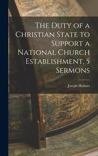 Produktbild: The Duty of a Christian State to Support a National Church Establishment, 5 Sermons