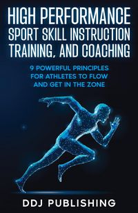 Produktbild: High Performance Sport Skill Instruction, Training, and Coaching. 9 Powerful Principles for Athletes to Flow and Get in the Zone.