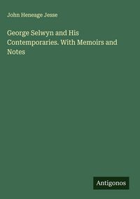 Produktbild: George Selwyn and His Contemporaries. With Memoirs and Notes