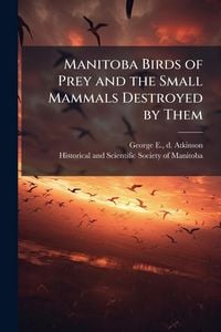 Produktbild: Manitoba Birds of Prey and the Small Mammals Destroyed by Them