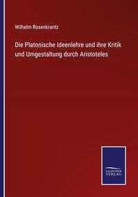 Produktbild: Die Platonische Ideenlehre und ihre Kritik und Umgestaltung durch Aristoteles