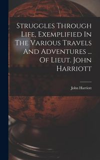 Produktbild: Struggles Through Life, Exemplified In The Various Travels And Adventures ... Of Lieut. John Harriott