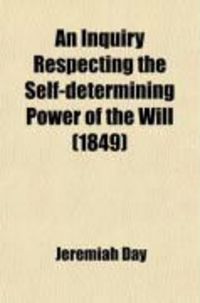 Produktbild: An Inquiry Respecting the Self-Determining Power of the Will; Or Contingent Volition