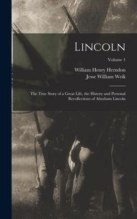 Produktbild: Lincoln; the True Story of a Great Life, the History and Personal Recollections of Abraham Lincoln; Volume 1