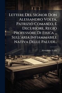 Produktbild: Lettere Del Signor Don Alessandro Volta, Patrizio Comasco, E Decuriore, Regio Professore Di Fisica ... Sull'aria Infiammabile Nativa Delle Paludi...