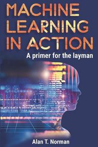 Produktbild: Machine Learning in Action: A Primer for the Layman, Step by Step Guide for Newbies