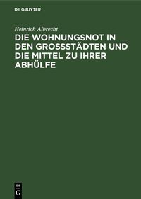 Produktbild: Die Wohnungsnot in den Grossst&auml;dten und die Mittel zu ihrer Abh&uuml;lfe