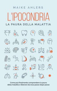 Produktbild: L'ipocondria, la paura della malattia: Come pu&ograve; finalmente comprendere la paura della malattia e liberarsi da essa passo dopo passo