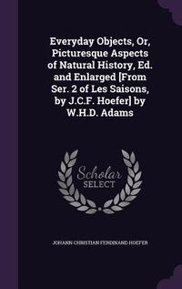 Produktbild: Everyday Objects, Or, Picturesque Aspects of Natural History, Ed. and Enlarged [From Ser. 2 of Les Saisons, by J.C.F. Hoefer] by W.H.D. Adams