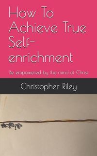 Produktbild: How To Achieve True Self-enrichment: Be empowered by the mind of Christ