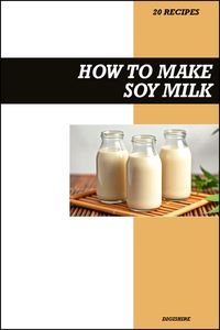Produktbild: How to Make Soy Milk Recipe Book: Easy Homemade Vegan Recipes for Protein-Rich, Creamy, and Healthy Dairy-Free Drinks