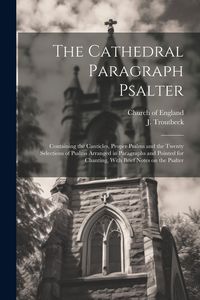 Produktbild: The Cathedral Paragraph Psalter: Containing the Canticles, Proper Psalms and the Twenty Selections of Psalms Arranged in Paragraphs and Pointed for Ch