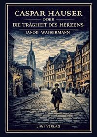Produktbild: Jakob Wassermann: Caspar Hauser oder Die Tr&auml;gheit des Herzens. Neuausgabe