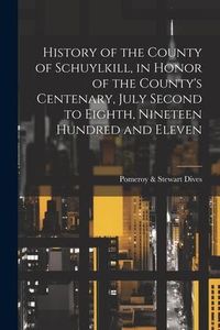Produktbild: History of the County of Schuylkill, in Honor of the County's Centenary, July Second to Eighth, Nineteen Hundred and Eleven