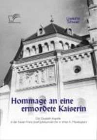 Produktbild: Hommage an eine ermordete Kaiserin: Die Elisabeth-Kapelle in der Kaiser-Franz-Josef-Jubil&auml;umskirche in Wien II., Mexikoplatz
