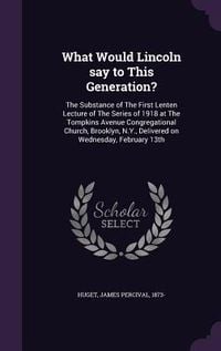 Produktbild: What Would Lincoln say to This Generation?: The Substance of The First Lenten Lecture of The Series of 1918 at The Tompkins Avenue Congregational Chur