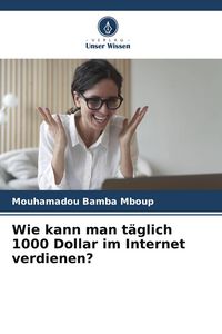 Produktbild: Wie kann man t&auml;glich 1000 Dollar im Internet verdienen?