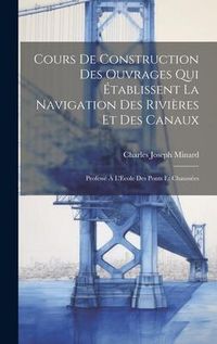 Produktbild: Cours De Construction Des Ouvrages Qui &Eacute;tablissent La Navigation Des Rivi&egrave;res Et Des Canaux