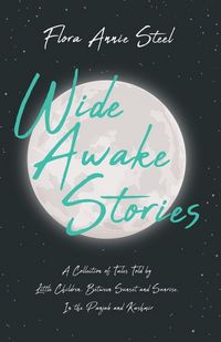 Produktbild: Wide Awake Stories - A Collection of Tales Told by Little Children, Between Sunset and Sunrise, In the Panjab and Kashmir