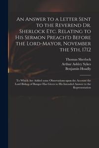 Produktbild: An Answer to a Letter Sent to the Reverend Dr. Sherlock Etc. Relating to His Sermon Preach'd Before the Lord-Mayor, November the 5th, 1712: to Which A