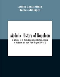 Produktbild: Medallic History Of Napoleon. A Collection Of All The Medals, Coins, And Jettons, Relating To His Actions And Reign. From The Year 1796-1815