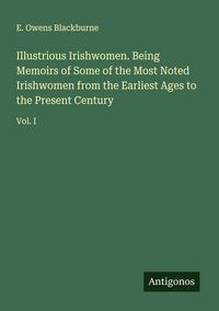 Produktbild: Illustrious Irishwomen. Being Memoirs of Some of the Most Noted Irishwomen from the Earliest Ages to the Present Century