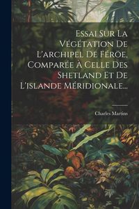 Produktbild: Essai Sur La V&eacute;g&eacute;tation De L'archipel De F&eacute;r&ouml;e, Compar&eacute;e &Agrave; Celle Des Shetland Et De L'islande M&eacute;ridionale...