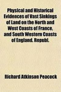 Produktbild: Physical and Historical Evidences of Vast Sinkings of Land on the North and West Coasts of France, and South Western Coasts of England. Republ.