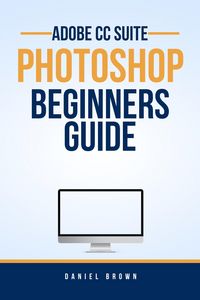 Produktbild: Adobe CC Photoshop - Beginners Guide (Adobe CC - Beginners Guide)