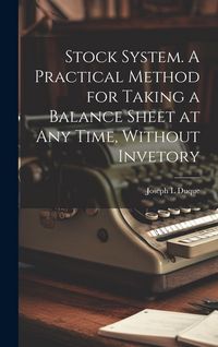 Produktbild: Stock System. A Practical Method for Taking a Balance Sheet at any Time, Without Invetory