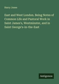 Produktbild: East and West London. Being Notes of Common Life and Pastoral Work in Saint James's, Westminster, and in Saint George's-in-the-East