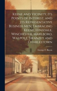 Produktbild: Keene and Vicinity, Its Points of Interest, and Its Representative Business Men, Embracing Keene, Hinsdale, Winchester, Marlboro, Walpole, Swanzey and
