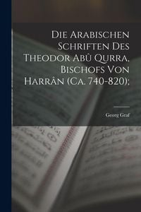 Produktbild: Die arabischen Schriften des Theodor Ab&ucirc; Qurra, Bischofs von Harr&acirc;n (ca. 740-820);