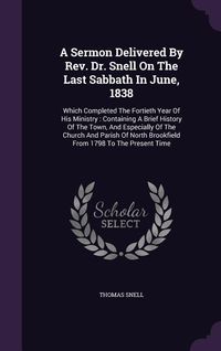 Produktbild: A Sermon Delivered By Rev. Dr. Snell On The Last Sabbath In June, 1838: Which Completed The Fortieth Year Of His Ministry: Containing A Brief History