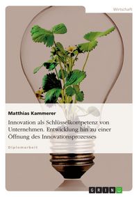 Produktbild: Innovation als Schl&uuml;sselkompetenz von Unternehmen. Entwicklung hin zu einer &Ouml;ffnung des Innovationsprozesses