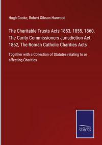Produktbild: The Charitable Trusts Acts 1853, 1855, 1860, The Carity Commissioners Jurisdiction Act 1862, The Roman Catholic Charities Acts