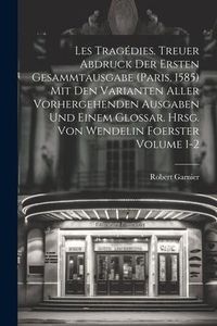 Produktbild: Les trag&eacute;dies. Treuer Abdruck der ersten Gesammtausgabe (Paris, 1585) mit den Varianten aller vorhergehenden Ausgaben und einem Glossar. Hrsg. von Wen
