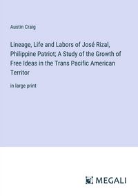 Produktbild: Lineage, Life and Labors of Jos&eacute; Rizal, Philippine Patriot; A Study of the Growth of Free Ideas in the Trans Pacific American Territor
