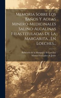 Produktbild: Memoria Sobre Los Ba&ntilde;os Y Aguas Minero-medicinales Salino-alcalinas Frias, tituladas De La Margarita, En Loeches...
