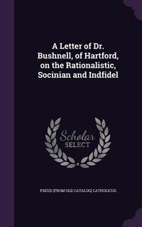 Produktbild: A Letter of Dr. Bushnell, of Hartford, on the Rationalistic, Socinian and Indfidel