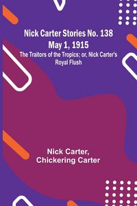 Produktbild: Nick Carter Stories No. 138 May 1, 1915; The Traitors of the Tropics; or, Nick Carter's Royal Flush