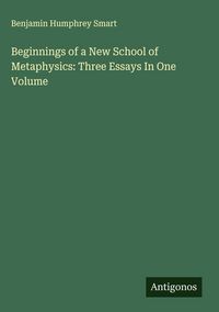 Produktbild: Beginnings of a New School of Metaphysics: Three Essays In One Volume